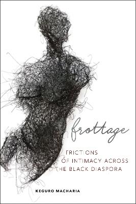 Frottage: Frictions of Intimacy across the Black Diaspora - Keguro Macharia - cover