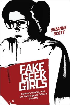 Fake Geek Girls: Fandom, Gender, and the Convergence Culture Industry - Suzanne Scott - cover