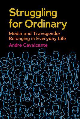 Struggling for Ordinary: Media and Transgender Belonging in Everyday Life - Andre Cavalcante - cover