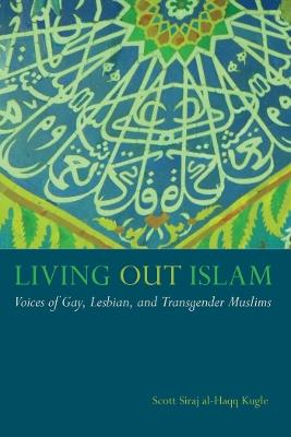 Living Out Islam: Voices of Gay, Lesbian, and Transgender Muslims - Scott Siraj al-Haqq Kugle - cover