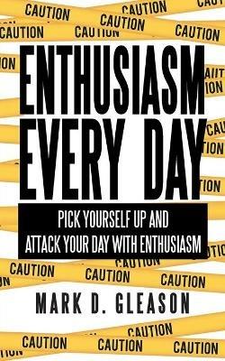 Enthusiasm Every Day: Pick Yourself Up and Attack Your Day with Enthusiasm - Mark D Gleason - cover