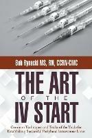 The Art of the IV Start: Common Techniques and Tricks of the Trade for Establishing Successful Peripheral Intravenous Lines - Bob Rynecki Ccrn-CMC - cover