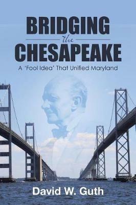 Bridging the Chesapeake: A 'Fool Idea' That Unified Maryland - David W Guth - cover