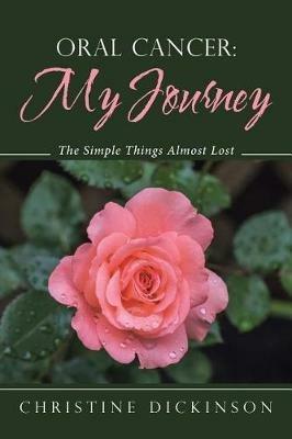 Oral Cancer: My Journey: The Simple Things Almost Lost - Christine Dickinson - cover