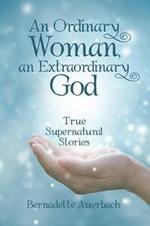 An Ordinary Woman, an Extraordinary God: True Supernatural Stories