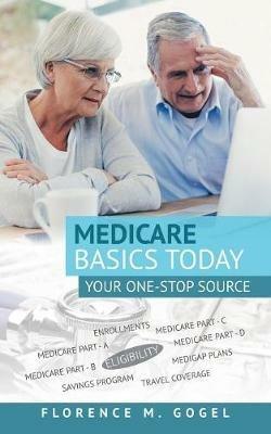 Medicare Basics Today: Your One-Stop Source - Florence M Gogel - cover