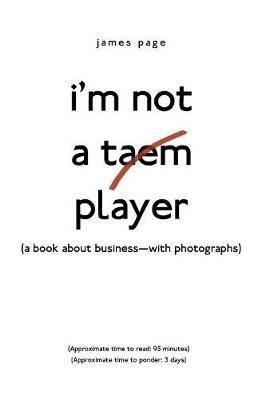 I'M Not a Taem Player: (A Book About Business-With Photographs) - James Page - cover