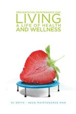 Preventative Maintenance for Living a Life of Health and Wellness