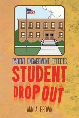 Parent Engagement Effects Student Drop Out - Ann A. Brown - cover