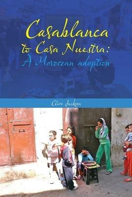 Casablanca to Casa Nuestra: A Moroccan adoption - Clive Jackson - cover