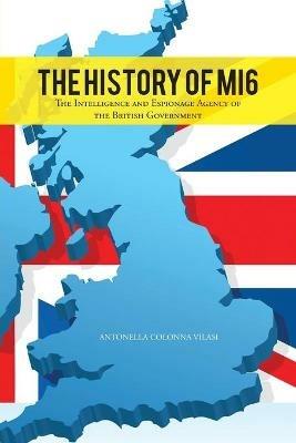 THE History of MI6: The Intelligence and Espionage Agency of the British Government - ANTONELLA COLONNA VILASI - cover