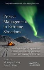 Project Management in Extreme Situations: Lessons from Polar Expeditions, Military and Rescue Operations, and Wilderness Exploration