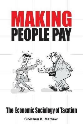 Making People Pay: The Economic Sociology of Taxation - Sibichen K Mathew - cover