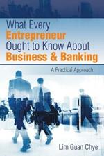 What Every Entrepreneur Ought to Know About Business & Banking: A Practical Approach