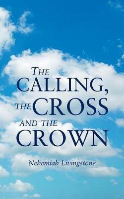 The Calling, the Cross and the Crown - Nehemiah Livingstone - cover