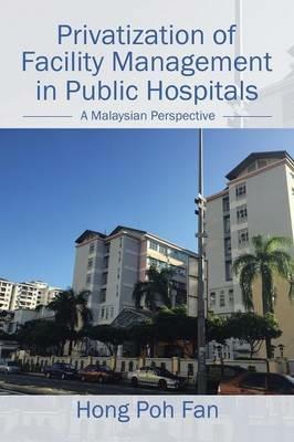 Privatization of Facility Management in Public Hospitals: A Malaysian Perspective - Hong Poh Fan - cover