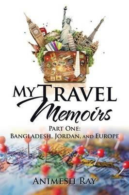 My Travel Memoirs: Part One: Bangladesh, Jordan, and Europe - Animesh Ray - cover