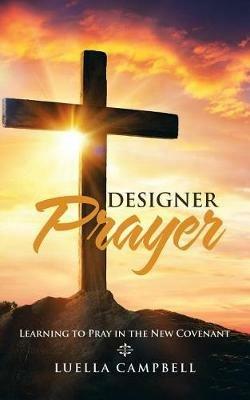 Designer Prayer: Learning to Pray in the New Covenant - Luella Campbell - cover