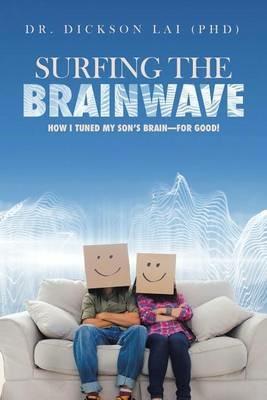 Surfing the Brainwave: How I Tuned My Son's Brain-For Good! - Dr Dickson Lai (Phd) - cover