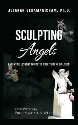 Sculpting Angels: Parenting Lessons to Foster Creativity in Children - Jeyakar Vedamanickam Ph D - cover