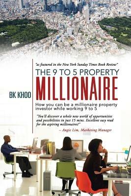 The 9 to 5 Property Millionaire: How You Can Be a Millionaire Property Investor While Working 9 to 5 - Bk Khoo - cover