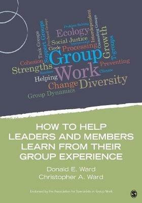 How to Help Leaders and Members Learn from Their Group Experience - Donald E. Ward,Christopher A. Ward - cover