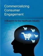 Commercializing Consumer Engagement: A Blueprint for the Healthcare Industry