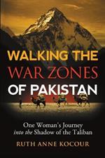 Walking the Warzones of Pakistan: One Woman's Journey into the Shadow of the Taliban