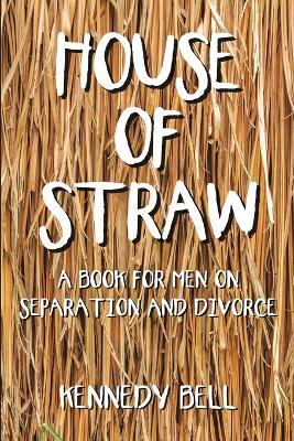 House of Straw: A Book for Men on Separation and Divorce - Kennedy Bell - cover
