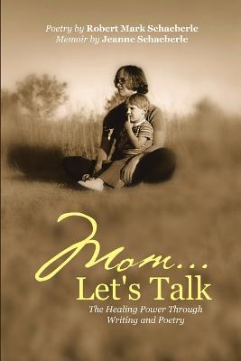 Mom ... Let's Talk: The Healing Power Through Writing and Poetry - Robert Mark Schaeberle,Jeanne Schaeberle - cover