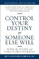 Control Your Destiny or Someone Else Will: How Jack Welch Created $400 Billion of Value by Transforming GE