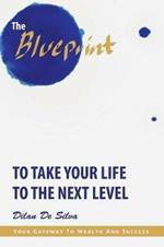 The Blueprint to Take Your Life to the Next Level: Your Gateway to Wealth and Success