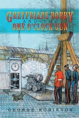 Greyfriars Bobby and the One O'Clock Gun - George Robinson - cover