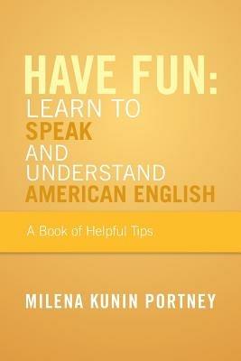 Have Fun: Learn to Speak and Understand American English: Or What You Don't Know Might Hurt You - Milena Kunin Portney - cover