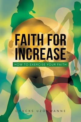 Faith for Increase: How to Exercise Your Faith - Chucks Uzonwanne - cover