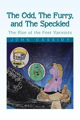 The Odd, the Furry, and the Speckled: The Rise of the Feet Varmints - John Cassidy - cover