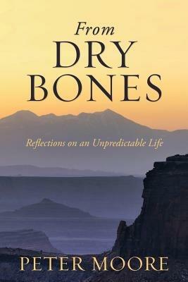 From Dry Bones: Reflections on an Unpredictable Life - Peter Moore - cover