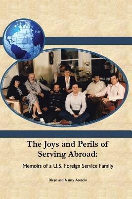 The Joys and Perils of Serving Abroad: Memoirs of A U.S. Foreign - Diego,Nancy Asencio - cover