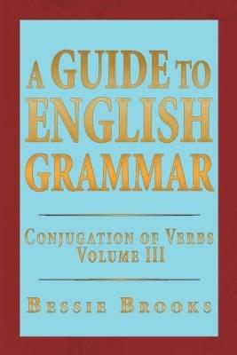 A Guide to English Grammar: Conjugation of Verbs Volume 3 - Bessie Brooks - cover