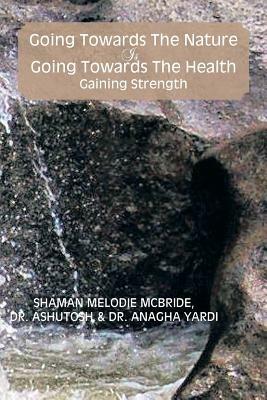 Going Towards the Nature Is Going Towards the Health; Gaining Strength - Melodie McBride,Anagha Yardi,Shaman Melodie McBride - cover