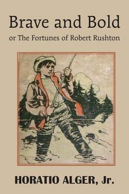 Brave and Bold or the Fortunes of Robert Rushton - Horatio Alger - cover