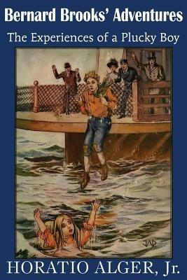 Bernard Brooks' Adventures, the Experience of a Plucky Boy - Horatio Alger - cover