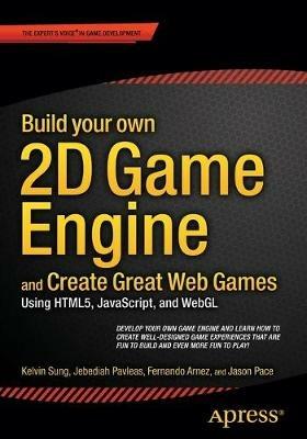 Build your own 2D Game Engine and Create Great Web Games: Using HTML5, JavaScript, and WebGL - Kelvin Sung,Jebediah Pavleas,Fernando Arnez - cover