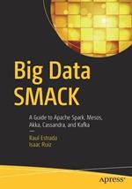 Big Data SMACK: A Guide to Apache Spark, Mesos, Akka, Cassandra, and Kafka