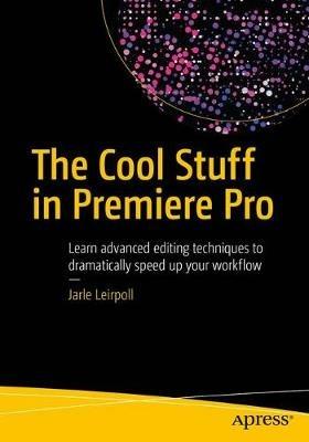 The Cool Stuff in Premiere Pro: Learn advanced editing techniques to dramatically speed up your workflow - Jarle Leirpoll,Dylan Osborn,Paul Murphy - cover