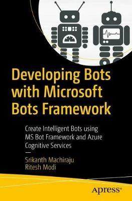 Developing Bots with Microsoft Bots Framework: Create Intelligent Bots using MS Bot Framework and Azure Cognitive Services - Srikanth Machiraju,Ritesh Modi - cover