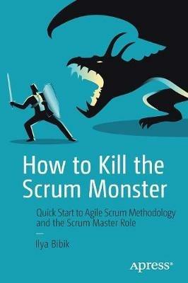 How to Kill the Scrum Monster: Quick Start to Agile Scrum Methodology and the Scrum Master Role - Ilya Bibik - cover