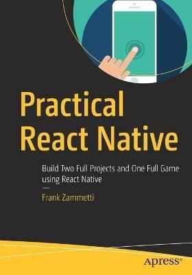 Practical React Native: Build Two Full Projects and One Full Game using React Native - Frank Zammetti - cover