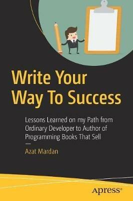 Write Your Way To Success: Lessons Learned on my Path from Ordinary Developer to Author of Programming Books That Sell - Azat Mardan - cover