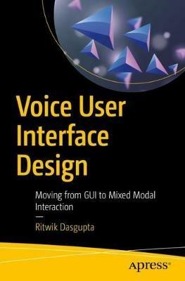 Voice User Interface Design: Moving from GUI to Mixed Modal Interaction - Ritwik Dasgupta - cover